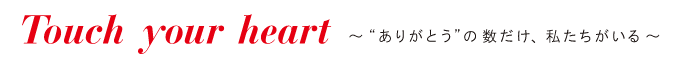 Touch your heart ～“ありがとう”の数だけ、私たちがいる～