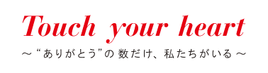 Touch your heart ～“ありがとう”の数だけ、私たちがいる～